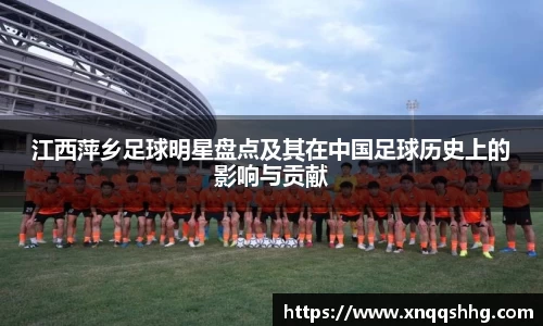 江西萍乡足球明星盘点及其在中国足球历史上的影响与贡献