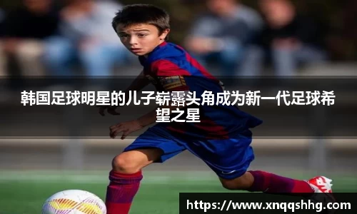 韩国足球明星的儿子崭露头角成为新一代足球希望之星